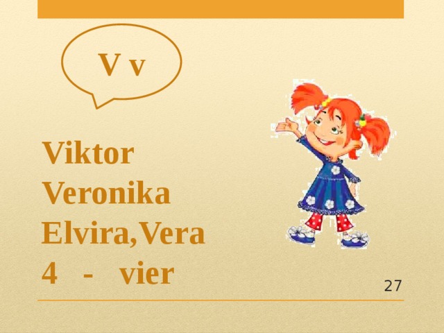 V v              Viktor Veronika  Elvira,Vera  4 - vier