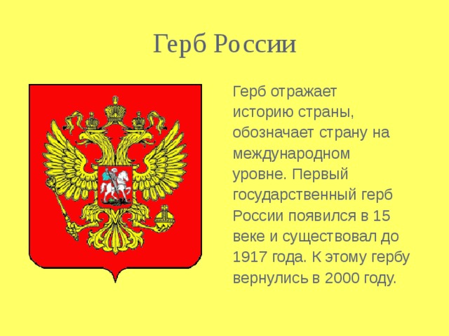 Герб России Герб отражает историю страны, обозначает страну на международном уровне. Первый государственный герб России появился в 15 веке и существовал до 1917 года. К этому гербу вернулись в 2000 году.