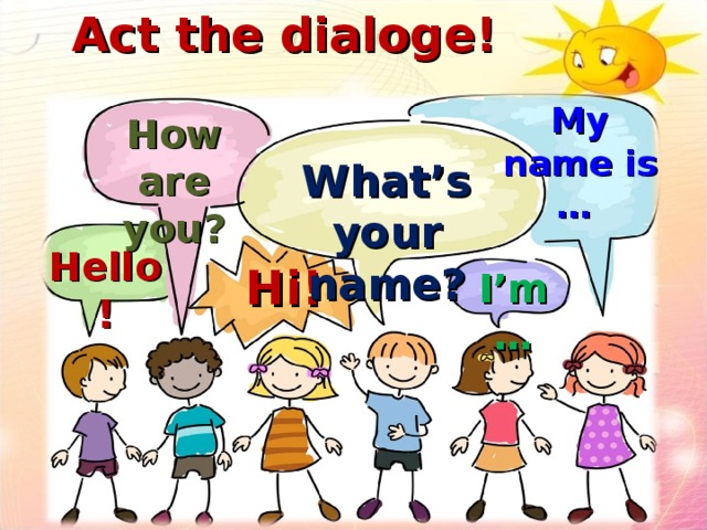 Act the dialoge! My name is … How are you? What’s your name? Hello! Hi! I’m …