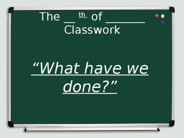 The __ th of _______  Classwork “ What have we done?”