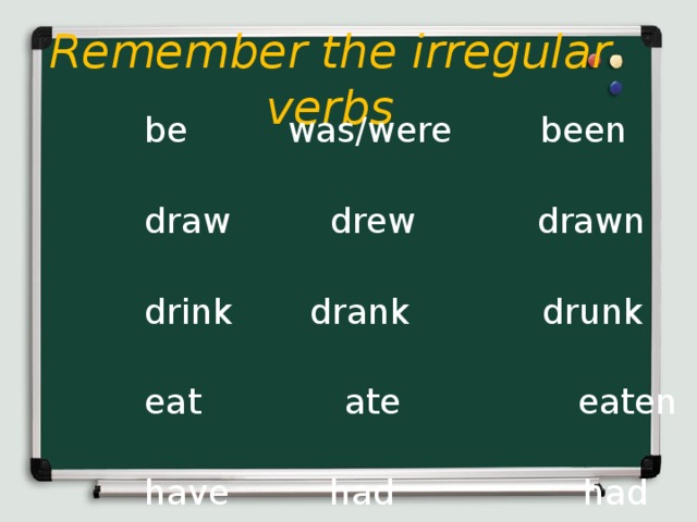 Remember the irregular verbs be was/were been draw drew drawn drink drank drunk eat ate eaten have had had swim swam swum read read read