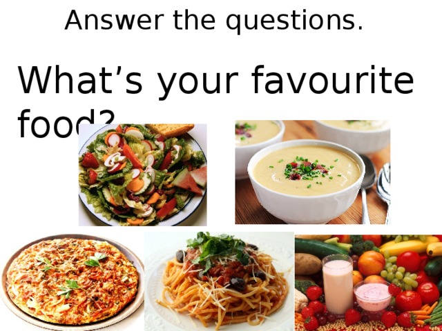 Answer the questions. What’s your favourite food?