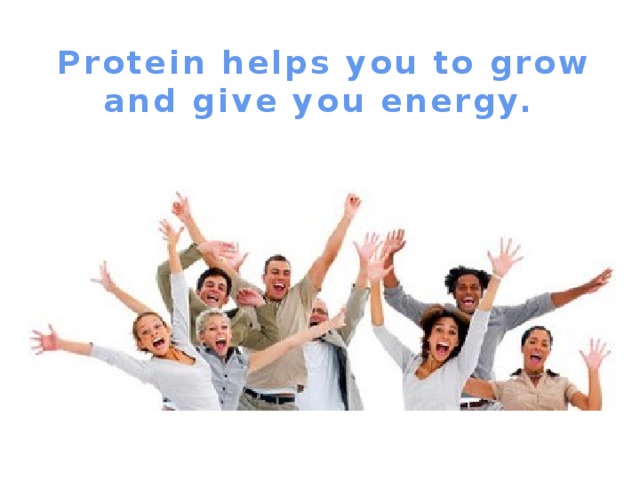 Protein helps you to grow and give you energy.