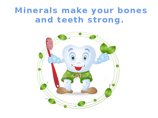Minerals make your bones and teeth strong.