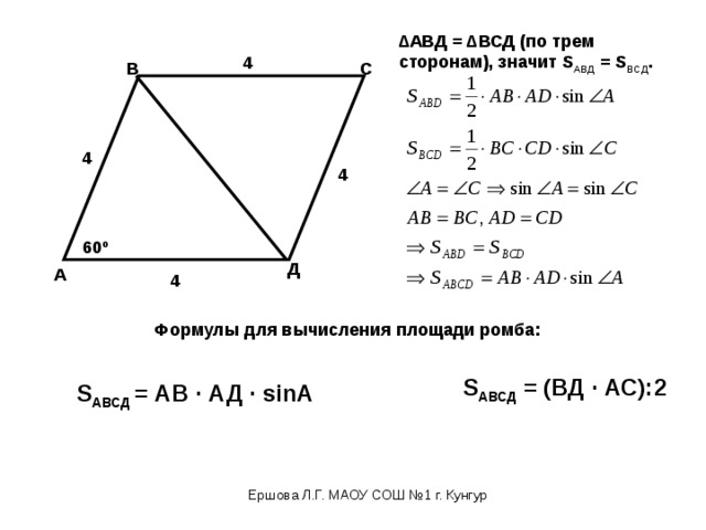 ∆ АВД = ∆ВСД (по трем сторонам), значит S АВД = S ВСД . 4 В С 4 4 60 º Д А 4 Формулы для вычисления площади ромба: S АВСД = (ВД · АС):2 S АВСД = АВ · АД · sinA Ершова Л.Г. МАОУ СОШ №1 г. Кунгур