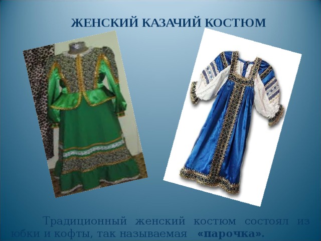 ЖЕНСКИЙ КАЗАЧИЙ КОСТЮМ  Традиционный женский костюм состоял из юбки и кофты, так называемая « парочка » .