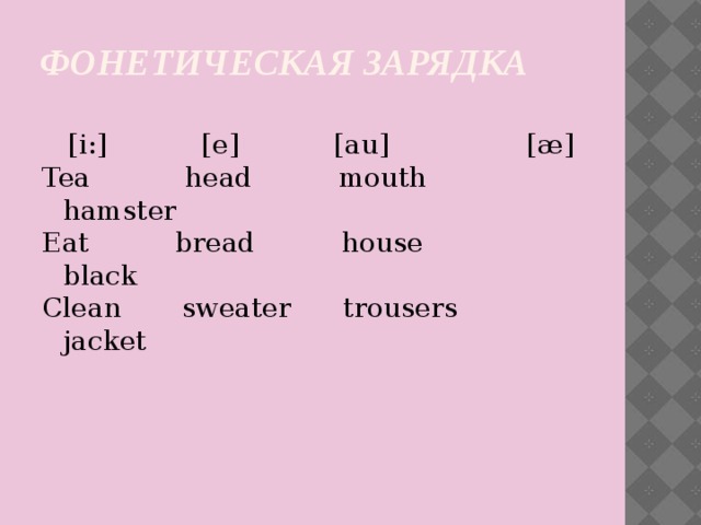 Фонетическая зарядка  [i:] [e] [au] [æ] Tea head mouth hamster Eat bread house black Clean sweater trousers jacket
