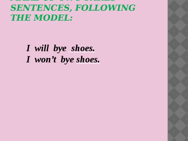 make up two pares sentences, following the model:      I will bye shoes.   I won’t bye shoes.
