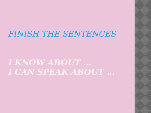 finish the sentences   I know about …  I can speak about …