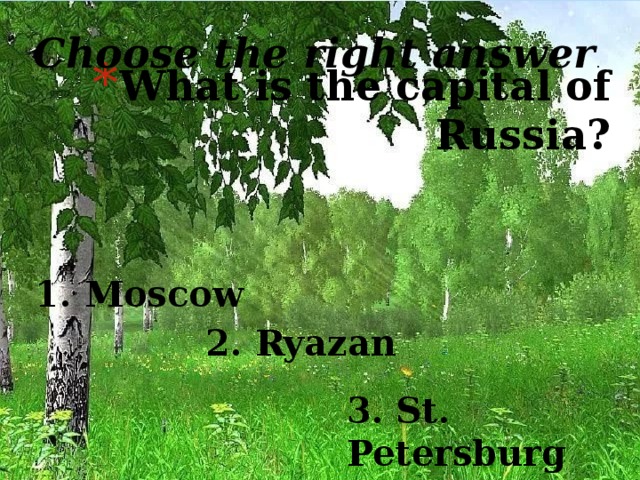 Choose the right answer . What is the capital of Russia? 1. Moscow 2. Ryazan 3. St. Petersburg