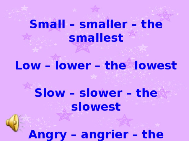 Small – smaller – the smallest  Low – lower – the lowest  Slow – slower – the slowest  Angry – angrier – the angriest
