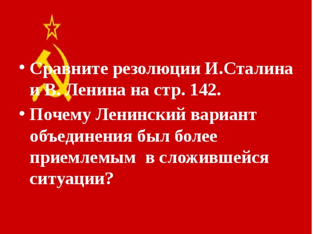 Сравните резолюции И.Сталина и В. Ленина на стр. 142. Почему Ленинский вариант объединения был более приемлемым в сложившейся ситуации?