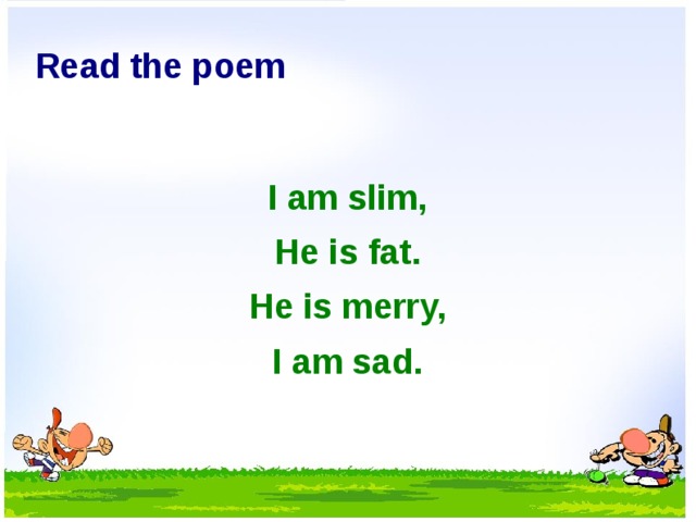 Read the poem  I am slim, He is fat. He is merry, I am sad.