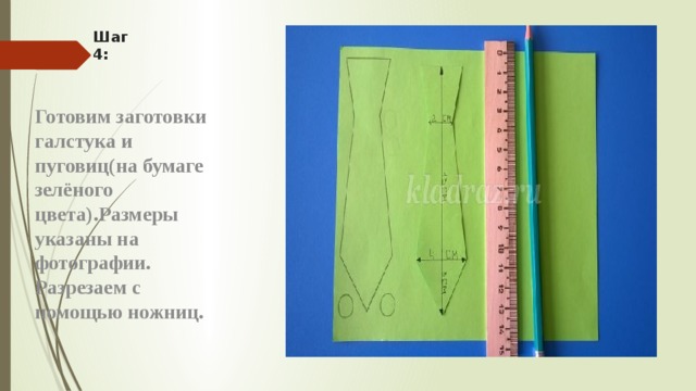 Шаг 4: Готовим заготовки галстука и пуговиц(на бумаге зелёного цвета).Размеры указаны на фотографии.  Разрезаем с помощью ножниц.