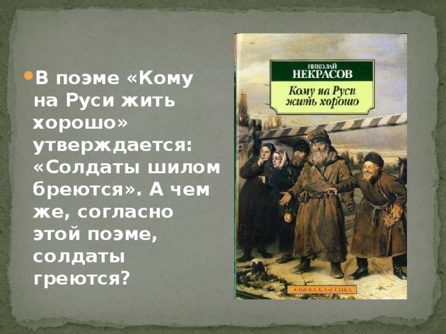 В поэме «Кому на Руси жить хорошо» утверждается: «Солдаты шилом бреются». А чем же, согласно этой поэме, солдаты греются?