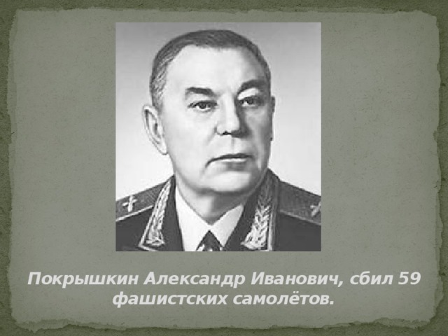 Покрышкин Александр Иванович, сбил 59 фашистских самолётов.