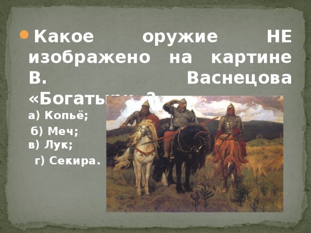 Какое оружие НЕ изображено на картине В. Васнецова «Богатыри»?  а) Копьё;