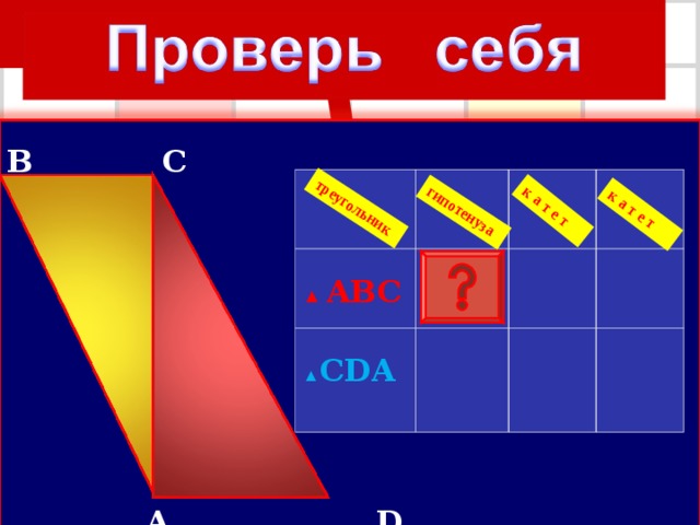 гипотенуза треугольник к а т е т к а т е т B  C  A  D ▲ ABC ▲ CDA
