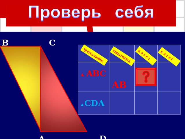гипотенуза треугольник к а т е т к а т е т B C  A  D ▲ ABC  A B ▲ CDA