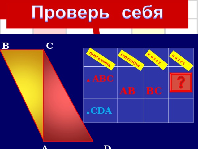 гипотенуза треугольник к а т е т к а т е т  B  C   A  D ▲ ABC  A B ▲ CDA  B C