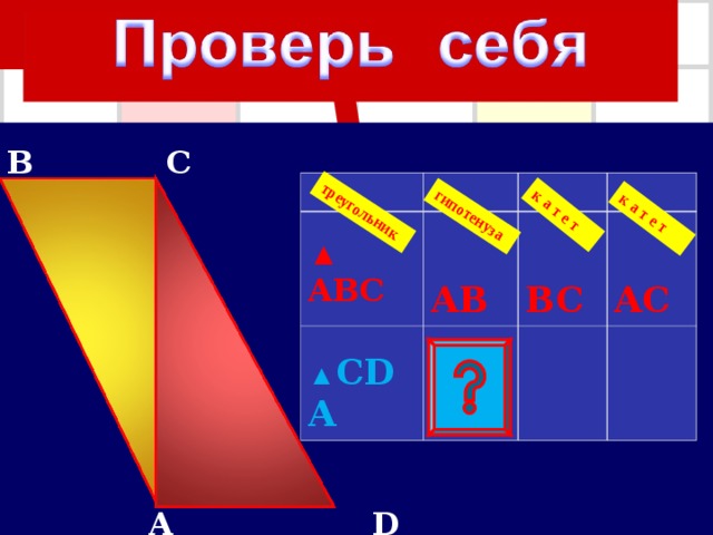 гипотенуза треугольник к а т е т к а т е т B  C  A  D ▲ ABC  A B ▲ CDA  B C  A C