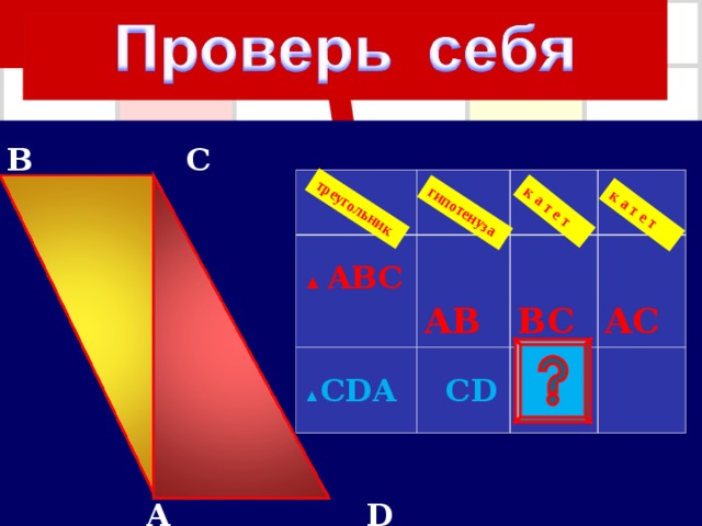 гипотенуза треугольник к а т е т к а т е т B C  A  D ▲ ABC  A B ▲ CDA  B C  C D  A C