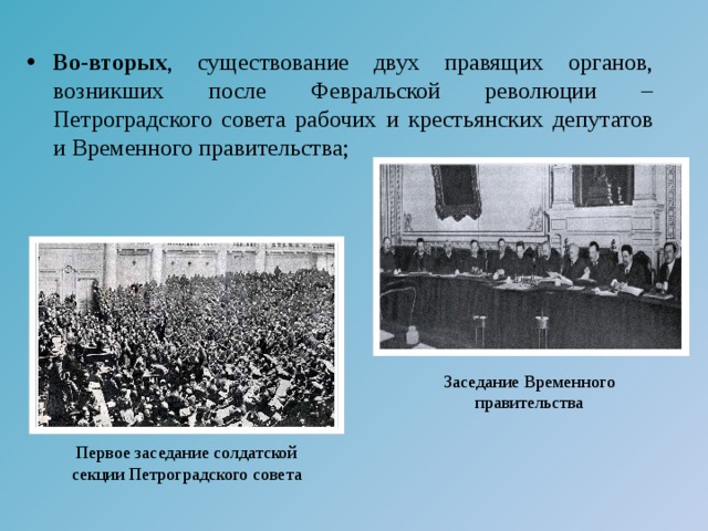 Во-вторых , существование двух правящих органов, возникших после Февральской революции – Петроградского совета рабочих и крестьянских депутатов и Временного правительства;