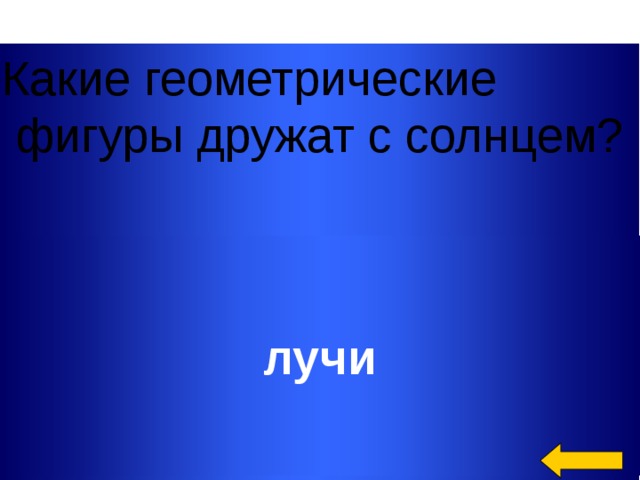 Какие геометрические  фигуры дружат с солнцем? лучи Welcome to Power Jeopardy   © Don Link, Indian Creek School, 2004 You can easily customize this template to create your own Jeopardy game. Simply follow the step-by-step instructions that appear on Slides 1-3.