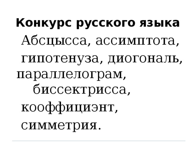 Конкурс русского языка  Абсцысса, ассимптота,  гипотенуза, диогональ, параллелограм, биссектрисса,  кооффициэнт,  симметрия.