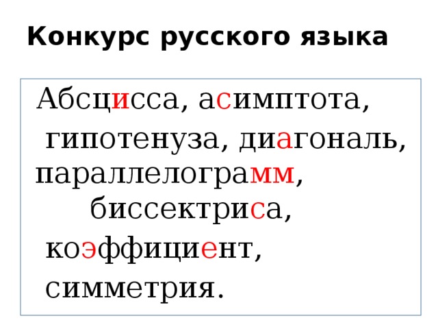 Конкурс русского языка  Абсц и сса, а с имптота,  гипотенуза, ди а гональ, параллелогра мм , биссектри с а,  ко э ффици е нт,  симметрия.