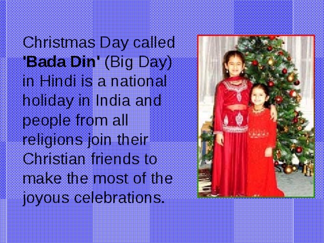 Christmas Day called 'Bada Din' (Big Day) in Hindi is a national holiday in India and people from all religions join their Christian friends to make the most of the joyous celebrations.