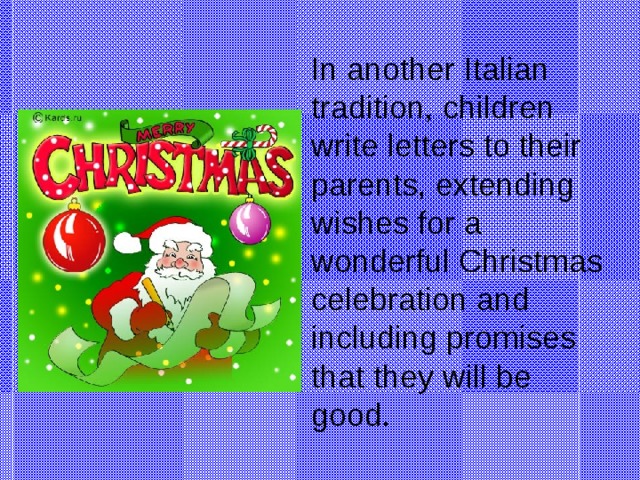 In another Italian tradition, children write letters to their parents, extending wishes for a wonderful Christmas celebration and including promises that they will be good.
