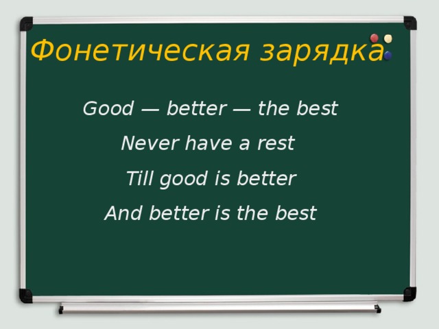 Фонетическая зарядка Good — better — the best Never have a rest Till good is better And better is the best