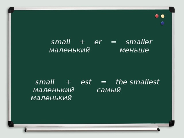 small + er = smaller  маленький меньше     small + est = the smallest  маленький самый маленький