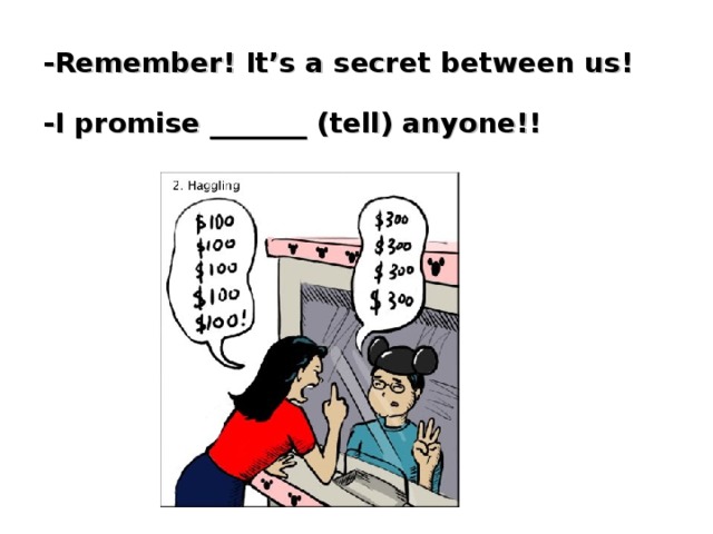 -Remember! It’s a secret between us!   -I promise _______ (tell) anyone!!