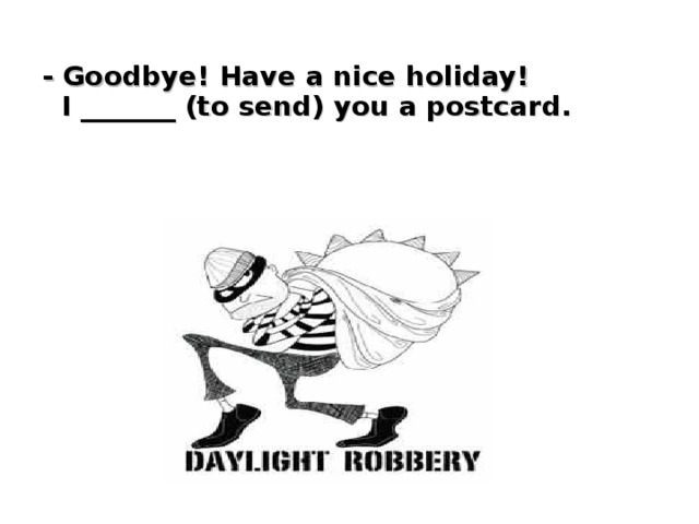 - Goodbye! Have a nice holiday!  I _______ (to send) you a postcard.