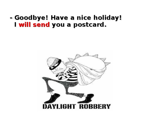 - Goodbye! Have a nice holiday!  I will send you a postcard.
