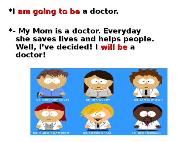 *I am going to be a doctor.  *- My Mom is a doctor. Everyday she saves lives and helps people. Well, I’ve decided! I will be a doctor!