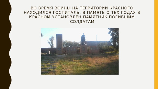Во время войны на территории Красного находился госпиталь. В память о тех годах в красном установлен памятник погибшим солдатам