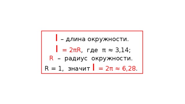 l  – длина окружности.  l   = 2π R , где π  ≈  3,14 ; R  – радиус окружности. R =  1, значит l  = 2π ≈ 6,28 .