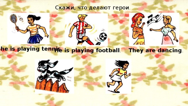 Скажи, что делают герои . She is playing tennis . He is playing football . They are dancing .