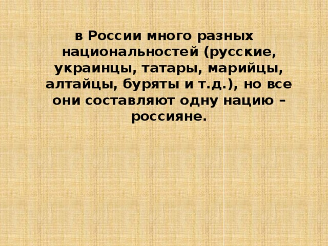в России много разных национальностей (русские, украинцы, татары, марийцы, алтайцы, буряты и т.д.), но все они составляют одну нацию – россияне.