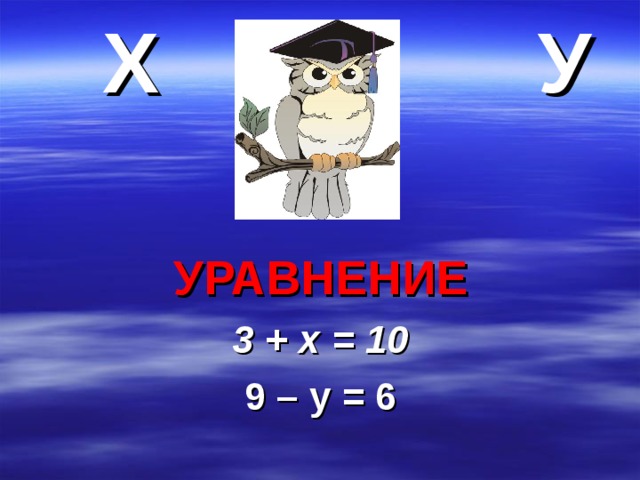 Х  У  УРАВНЕНИЕ 3 + х = 10 9 – у = 6