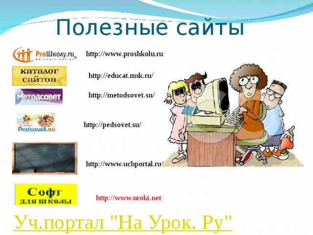Полезные сайты http://www.proshkolu.ru / http://educat.msk.ru/ http://metodsovet.su/ http://pedsovet.su/ http://www.uchportal.ru/ http://www.uroki.net / Уч.портал 