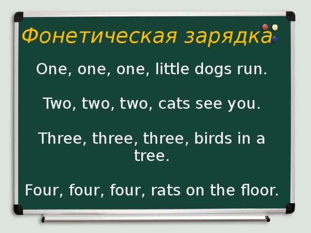 Фонетическая зарядка One, one, one, little dogs run. Two, two, two, cats see you. Three, three, three, birds in a tree. Four, four, four, rats on the floor.