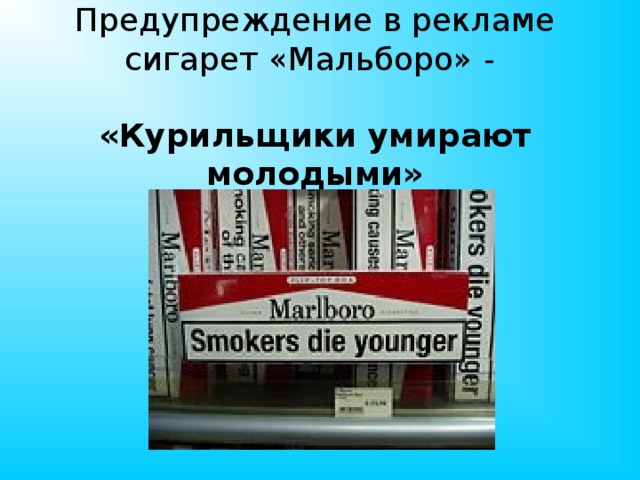 Предупреждение в рекламе сигарет «Мальборо» -   «Курильщики умирают молодыми»