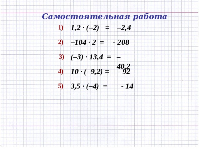 Самостоятельная работа 1) 1 , 2 · (–2) = – 2,4 2) – 104 · 2 =  - 208 3) – 40,2 (–3) · 13,4 = 4)  - 92 10  · (–9,2) = 5)  - 14 3,5 · (–4) =