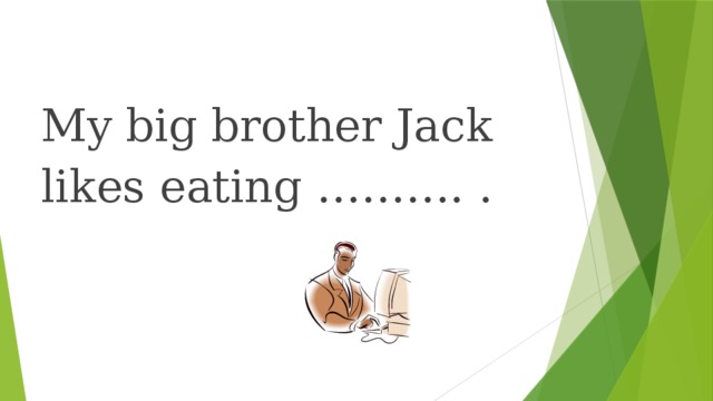 My big brother Jack likes eating ………. .