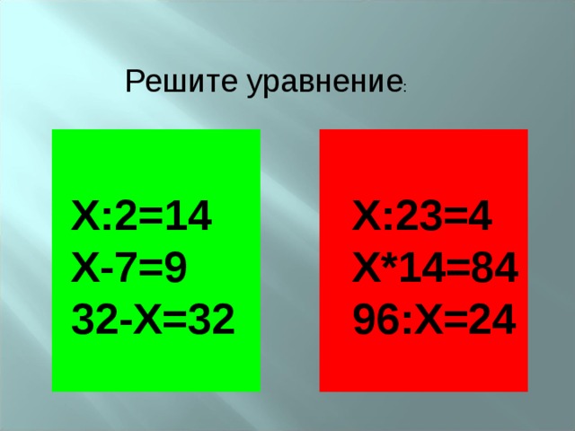 Решите уравнение : Х:2=14 Х-7=9 32-Х=32 Х:23=4 Х*14=84 96:Х=24