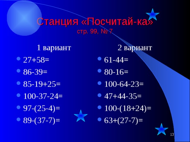 Станция «Посчитай-ка»  стр. 99, № 7 1 вариант 2 вариант 27+58= 86-39= 85-19+25= 100-37-24= 97-(25-4)= 89-(37-7)= 61-44= 80-16= 100-64-23= 47+44-35= 100-(18+24)= 63+(27-7)= 7